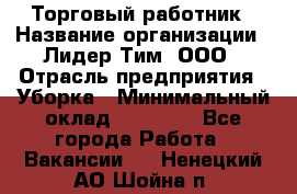 Торговый работник › Название организации ­ Лидер Тим, ООО › Отрасль предприятия ­ Уборка › Минимальный оклад ­ 31 000 - Все города Работа » Вакансии   . Ненецкий АО,Шойна п.